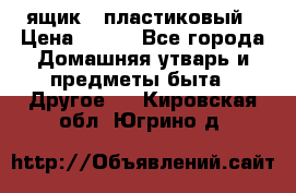 ящик   пластиковый › Цена ­ 270 - Все города Домашняя утварь и предметы быта » Другое   . Кировская обл.,Югрино д.